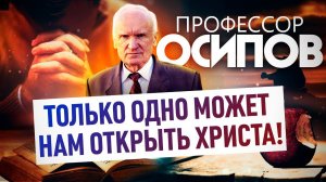 ПРОФЕССОР ОСИПОВ: ТОЛЬКО ОДНО МОЖЕТ НАМ ОТКРЫТЬ ХРИСТА!