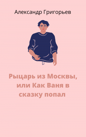 Рыцарь из Москвы или как Ваня в сказку попал
Автор Александр Григорьев