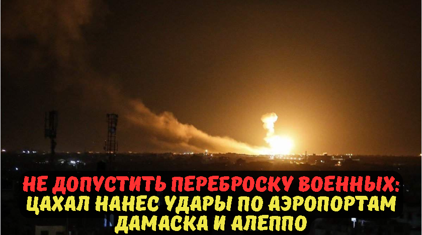 Не допустить переброску военных: ЦАХАЛ нанес удары по аэропортам Дамаска и Алеппо.