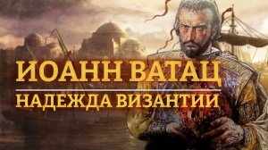 ИОАНН ВАТАЦ - НАДЕЖДА ВИЗАНТИИ