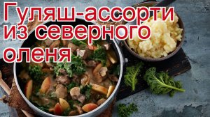 Рецепты из оленины - как приготовить оленину пошаговый рецепт - Гуляш-ассорти из северного оленя