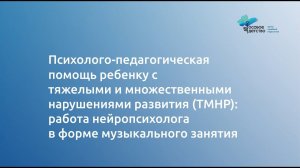Психолого-педагогическая помощь ребёнку с ТМНР: работа нейропсихолога в форме музыкального занятия