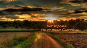 Как хорошо, что со мною Спаситель..