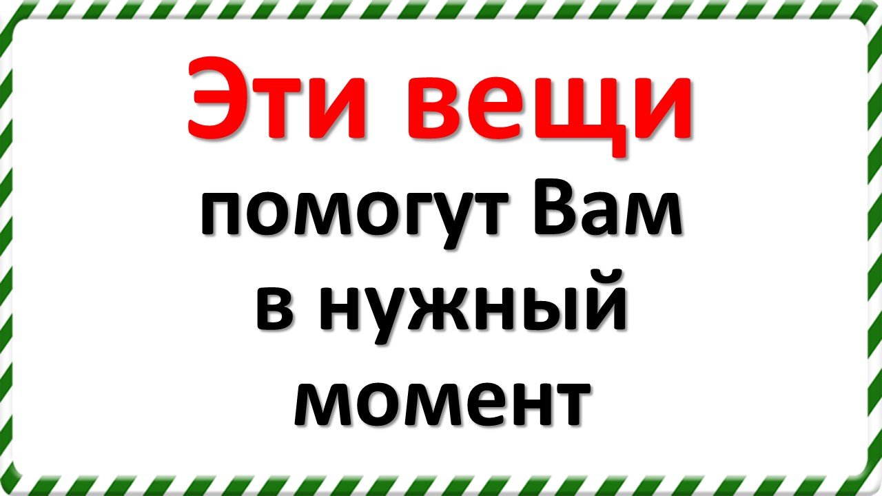 Эти вещи помогут Вам в нужный момент в вашей жизни