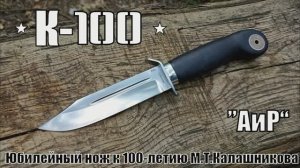 Нож К-100 к юбилею М.Т. Калашникова от фирмы АиР. Выживание. Тест №159