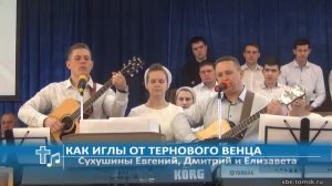 Сухушин Евгений, Сухушин Дмитрий, Сухушина Елизавета - Как иглы от тернового венца (Пение)