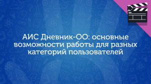 Видеодемонстрация АИС Дневник-ОО: основные возможности работы для разных категорий пользователей