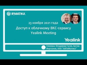 Вебинар "Доступ к облачному ВКС-сервису Yealink Meeting"