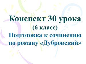 30 урок 2 четверть 6 класс. Подготовка к сочинению по роману «Дубровский»