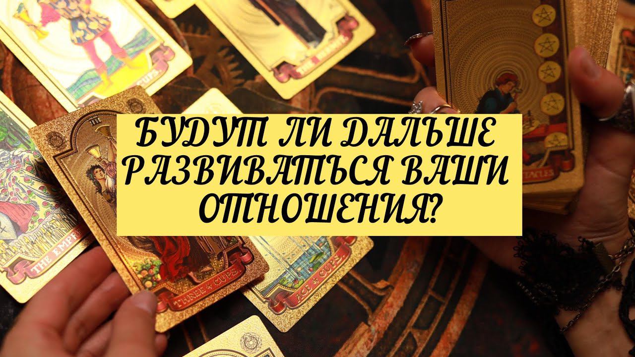 БУДУТ ЛИ РАЗВИВАТЬСЯ ДАЛЬШЕ ВАШИ ОТНОШЕНИЯ? | ТАРО | 3 варианта| онлайн расклад