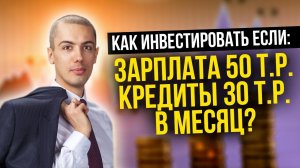 Как инвестировать с зарплатой 50 тысяч и кредитами на 30 тысяч рублей в месяц? Куда инвестировать?