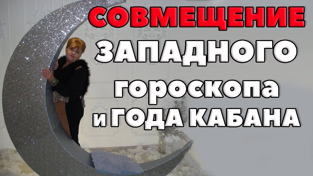 СОВМЕЩЕНИЕ  ЗАПАДНОГО ГОРОСКОПА И ГОДА КАБАНА ПО РОЖДЕНИЮ