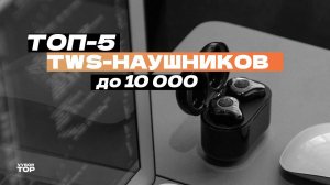 Лучшие беспроводные TWS Наушники до 10 000 рублей: Топ-5 наушников до 10 тысяч  Рейтинг 2024 года