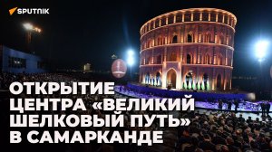 Открытие центра "Великий шелковый путь" в Самарканде