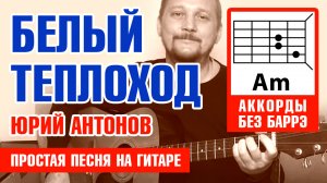 БЕЛЫЙ ТЕПЛОХОД - ЮРИЙ АНТОНОВ (ПРОСТАЯ ПЕСНЯ НА ГИТАРЕ) АККОРДЫ БЕЗ БАРРЭ + БОЙ (COVER) ?