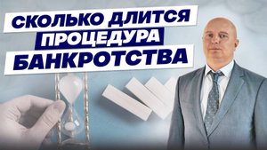 СКОЛЬКО ДЛИТСЯ ПРОЦЕДУРА БАНКРОТСТВА