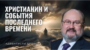 ХРИСТИАНИН И СОБЫТИЯ ПОСЛЕДНЕГО ВРЕМЕНИ // Ничик Василий // адвентисты брянска