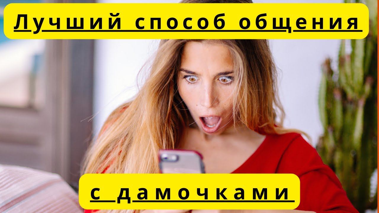 Узнай наконец лучший способ общения с дамочками.
