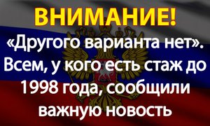 «Другого варианта нет». Всем, у кого есть стаж до 1998 года, сообщили важную новость о пенсии