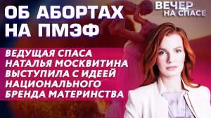 ОБ АБОРТАХ НА ПМЭФ. ВЕДУЩАЯ СПАСА Н. МОСКВИТИНА ВЫСТУПИЛА С ИДЕЕЙ НАЦИОНАЛЬНОГО БРЕНДА МАТЕРИНСТВА