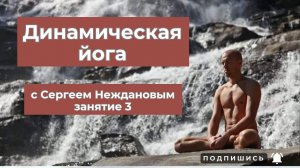 Урок 3. Динамическая йога. Запись занятия 58 мин с Сергеем Неждановым.