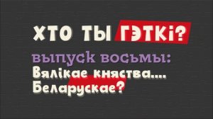 Хто ты Гэткі? Выпуск восьмы: Вялікае княства...... Беларускае?