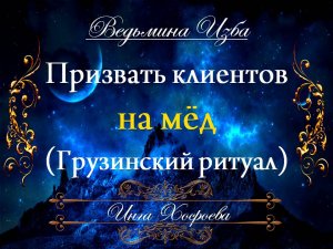 ПРИЗВАТЬ КЛИЕНТОВ НА МЁД Ритуал Инги Хосроевой "Ведьмина изба"