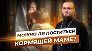 Можно ли поститься кормящей маме? Священник Антоний Русакевич