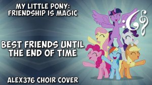 My Little Pony: Friendship is Magic - "Best Friends Until the End of Time" (Alex376 Choir Cover)