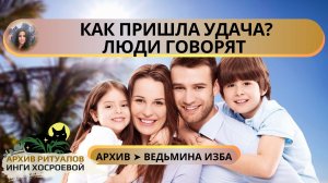 КАК ПРИШЛА УДАЧА? ЛЮДИ ГОВОРЯТ ➤ ВЕДЬМИНА ИЗБА. ИНГА ХОСРОЕВА