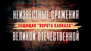 Д/с «Неизвестные сражения Великой Отечественной». Защищая «Ворота Кавказа»