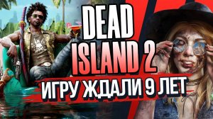 DEAD ISLAND 2 - 9 ЛЕТ ОЖИДАНИЯ - УСПЕХ ИЛИ ПРОВАЛ?