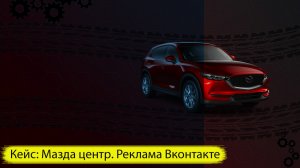 Таргетированная реклама. Кейс: Mazda центр - сервис Вконтакте.