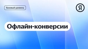 Офлайн-конверсии I Яндекс про Директ 2.0