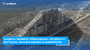 Секреты великой «Пирамиды» «Алабуги»: ресторан, комната отдыха и жилой блок