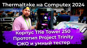 Thermaltake на Computex 2024: корпус The Tower 250, прототип Project Trinity, СЖО и умный тестер