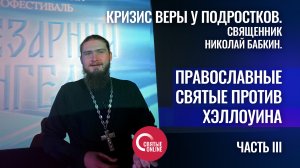 КРИЗИС ВЕРЫ У ПОДРОСТКОВ. Священник Николай Бабкин. Часть 3. Православные святые против Хэллоуина