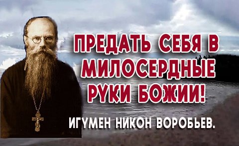 ПРЕДАТЬ СЕБЯ В МИЛОСЕРДНЫЕ РУКИ БОЖИИ! Игумен Никон Воробьев.
