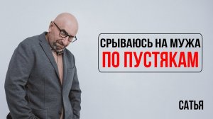 Сатья. Срываюсть на мужа по пустякам