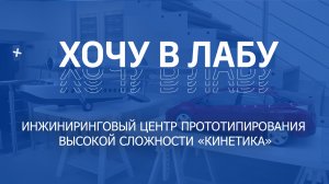 #ХОЧУВЛАБУ! Инжиниринговый центр прототипирования высокой сложности «Кинетика»