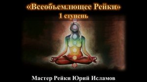 Всеобъемлющее Рейки 1 ступень. Классическое Рейки Обучение и Инициация. Мастер Рейки Юрий Исламов