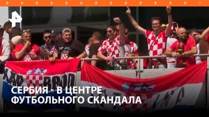 Сербия пригрозила сняться с Евро-2024 из-за кричалок хорватов и албанцев / РЕН Новости