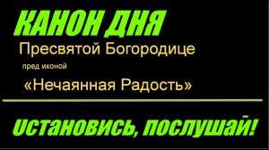 КАНОН ДНЯ 22 ДЕКАБРЯ  Пресвятой Богородице пред иконой «Нечаянная Радость» Молитвы на начало дня