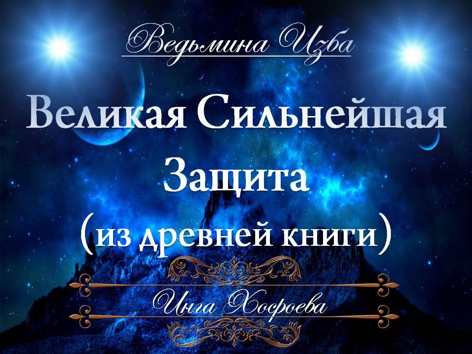 ВЕЛИКАЯ СИЛЬНЕЙШАЯ ЗАЩИТА Инга Хосроева ВЕДЬМИНА ИЗБА