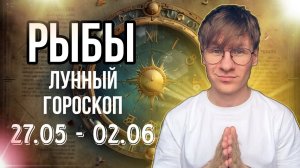 РЫБЫ ГОРОСКОП НА НЕДЕЛЮ С 27 МАЯ ПО 2 ИЮНЯ 2024