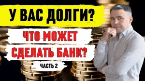 Что СДЕЛАЕТ БАНК если НЕ ПЛАТИТЬ КРЕДИТ? Часть 2
