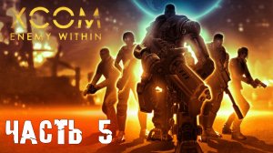 XCOM enemy within ► Прохождение ► Часть 5 ► обычка без загрузок