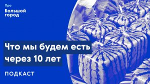 Что мы будем есть через 10 лет? | Подкаст «Про Большой город»