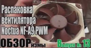 ОБЗОРизмы выпуск № 13 Распаковка вентилятора Noctua HF-A9 PWM