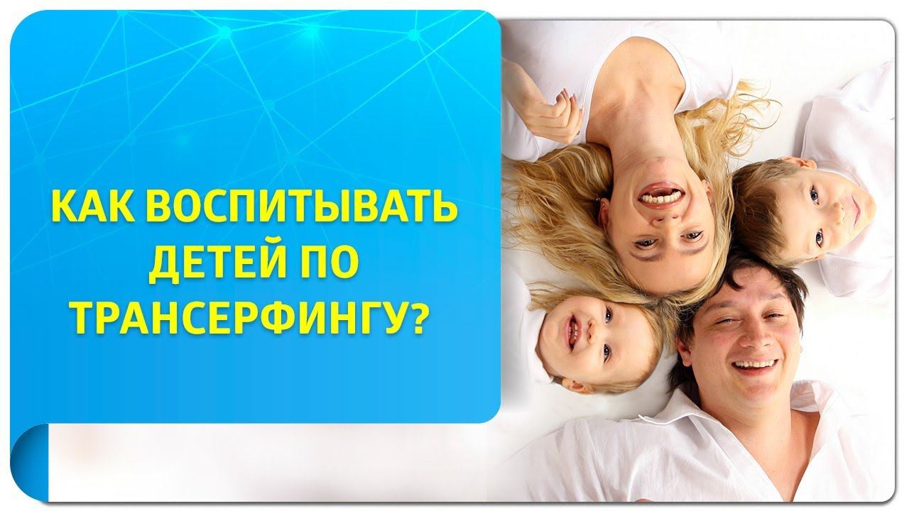 Как воспитывать детей по Трансерфингу? Советы тренера и психолога